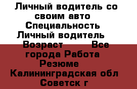 Личный водитель со своим авто › Специальность ­ Личный водитель  › Возраст ­ 36 - Все города Работа » Резюме   . Калининградская обл.,Советск г.